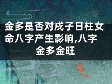 金多是否对戍子日柱女命八字产生影响,八字金多金旺