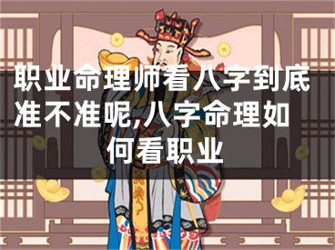 职业命理师看八字到底准不准呢,八字命理如何看职业