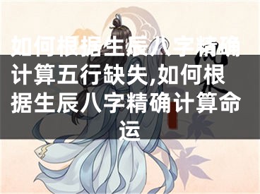 如何根据生辰八字精确计算五行缺失,如何根据生辰八字精确计算命运