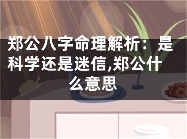郑公八字命理解析：是科学还是迷信,郑公什么意思