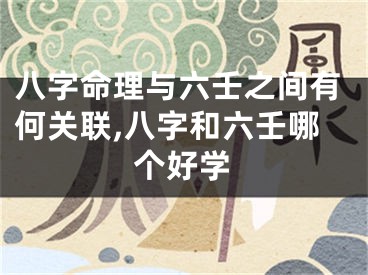 八字命理与六壬之间有何关联,八字和六壬哪个好学