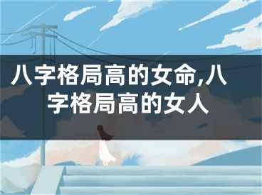八字格局高的女命,八字格局高的女人