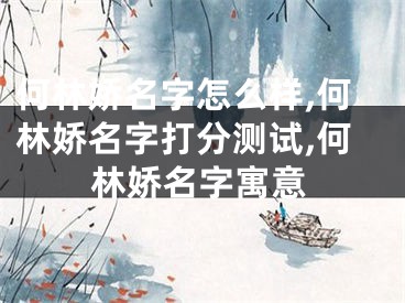 何林娇名字怎么样,何林娇名字打分测试,何林娇名字寓意