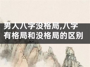 男人八字没格局,八字有格局和没格局的区别