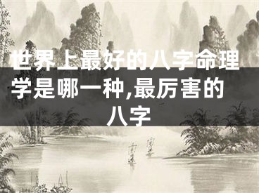 世界上最好的八字命理学是哪一种,最厉害的八字