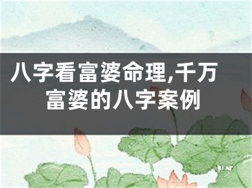 八字看富婆命理,千万富婆的八字案例