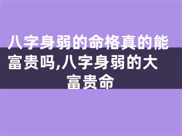 八字身弱的命格真的能富贵吗,八字身弱的大富贵命