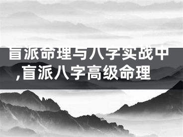 盲派命理与八字实战中,盲派八字高级命理