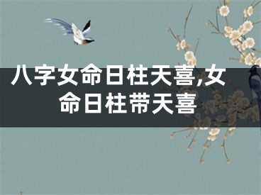 八字女命日柱天喜,女命日柱带天喜