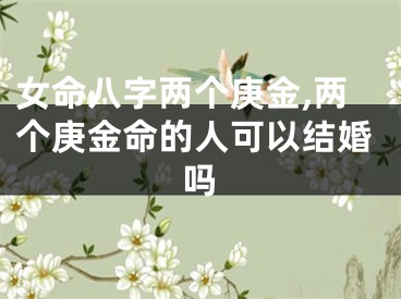 女命八字两个庚金,两个庚金命的人可以结婚吗