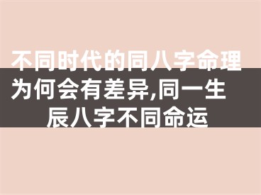 不同时代的同八字命理为何会有差异,同一生辰八字不同命运