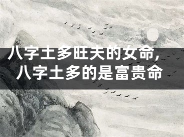 八字土多旺夫的女命,八字土多的是富贵命