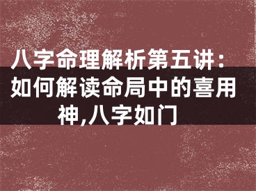 八字命理解析第五讲：如何解读命局中的喜用神,八字如门