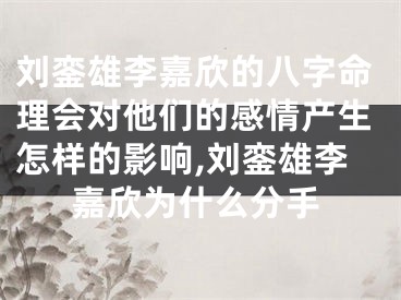 刘銮雄李嘉欣的八字命理会对他们的感情产生怎样的影响,刘銮雄李嘉欣为什么分手