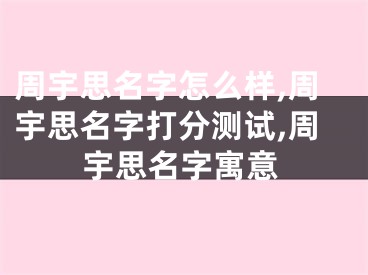 周宇思名字怎么样,周宇思名字打分测试,周宇思名字寓意