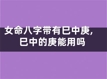 女命八字带有巳中庚,巳中的庚能用吗