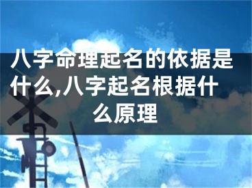 八字命理起名的依据是什么,八字起名根据什么原理