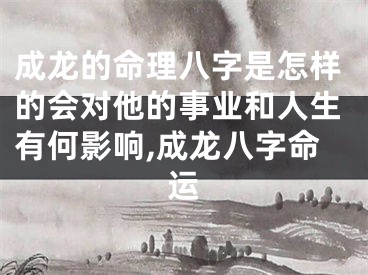 成龙的命理八字是怎样的会对他的事业和人生有何影响,成龙八字命运