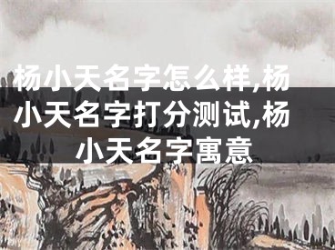杨小天名字怎么样,杨小天名字打分测试,杨小天名字寓意