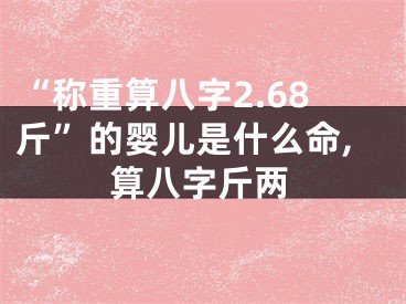“称重算八字2.68斤”的婴儿是什么命,算八字斤两