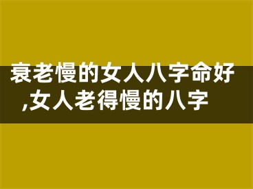 衰老慢的女人八字命好,女人老得慢的八字