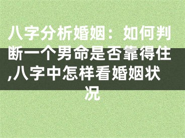 八字分析婚姻：如何判断一个男命是否靠得住,八字中怎样看婚姻状况