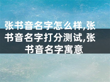 张书音名字怎么样,张书音名字打分测试,张书音名字寓意
