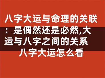 八字大运与命理的关联：是偶然还是必然,大运与八字之间的关系 八字大运怎么看