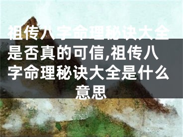 祖传八字命理秘诀大全是否真的可信,祖传八字命理秘诀大全是什么意思