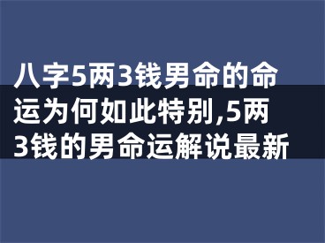 八字5两3钱男命的命运为何如此特别,5两3钱的男命运解说最新