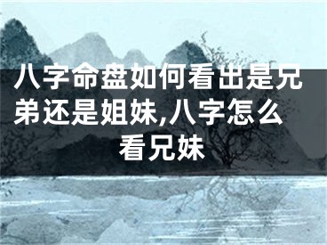 八字命盘如何看出是兄弟还是姐妹,八字怎么看兄妹