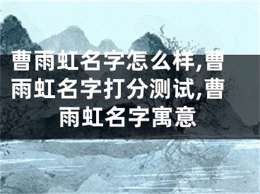 曹雨虹名字怎么样,曹雨虹名字打分测试,曹雨虹名字寓意