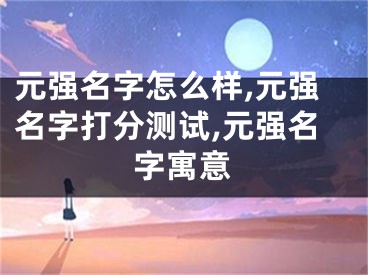 元强名字怎么样,元强名字打分测试,元强名字寓意