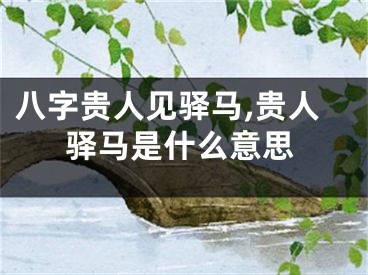 八字贵人见驿马,贵人驿马是什么意思