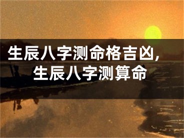 生辰八字测命格吉凶,生辰八字测算命