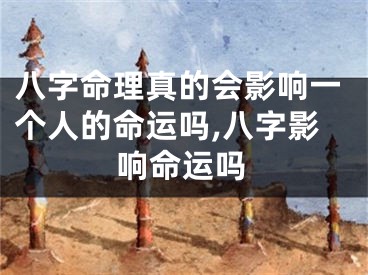 八字命理真的会影响一个人的命运吗,八字影响命运吗