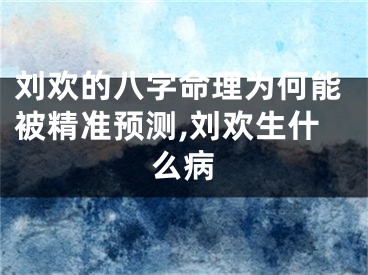 刘欢的八字命理为何能被精准预测,刘欢生什么病