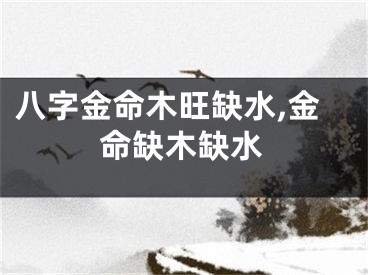 八字金命木旺缺水,金命缺木缺水