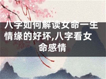 八字如何解读女命一生情缘的好坏,八字看女命感情