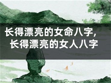 长得漂亮的女命八字,长得漂亮的女人八字