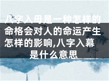 八字入母是一种怎样的命格会对人的命运产生怎样的影响,八字入幕是什么意思