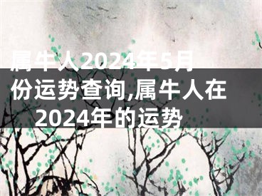 属牛人2024年5月份运势查询,属牛人在2024年的运势