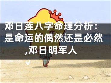 邓日莲八字命理分析：是命运的偶然还是必然,邓日明军人