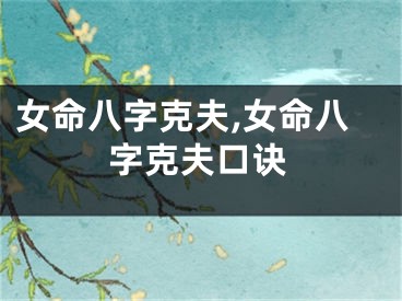 女命八字克夫,女命八字克夫口诀
