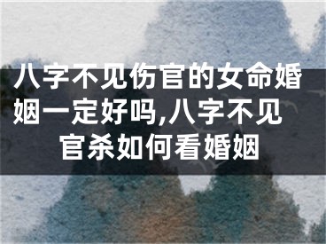 八字不见伤官的女命婚姻一定好吗,八字不见官杀如何看婚姻