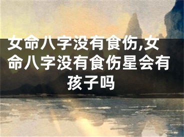 女命八字没有食伤,女命八字没有食伤星会有孩子吗