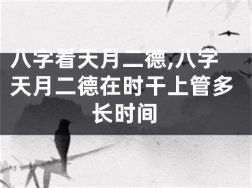 八字看天月二德,八字天月二德在时干上管多长时间
