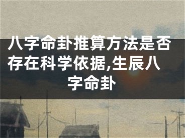 八字命卦推算方法是否存在科学依据,生辰八字命卦