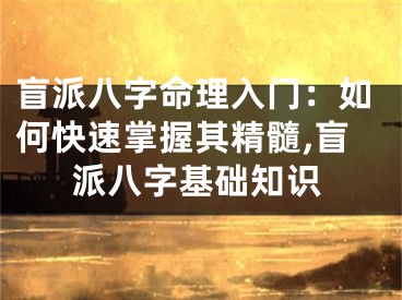 盲派八字命理入门：如何快速掌握其精髓,盲派八字基础知识