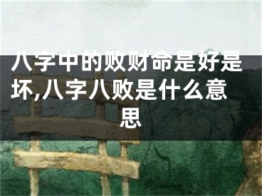 八字中的败财命是好是坏,八字八败是什么意思